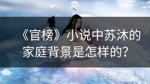 《官榜》小说中苏沐的家庭背景是怎样的？