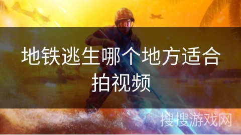 地铁逃生哪个地方适合拍视频 地铁逃生哪个地方适合拍视频