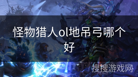 怪物猎人ol地吊弓哪个好