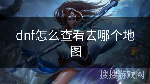 dnf怎么查看去哪个地图