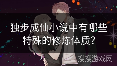 独步成仙小说中有哪些特殊的修炼体质？
