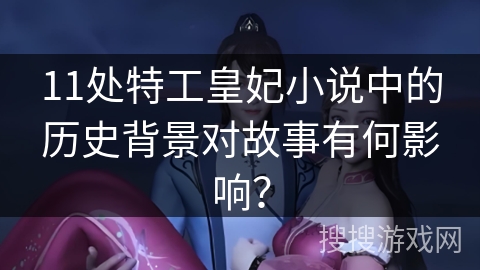 11处特工皇妃小说中的历史背景对故事有何影响？