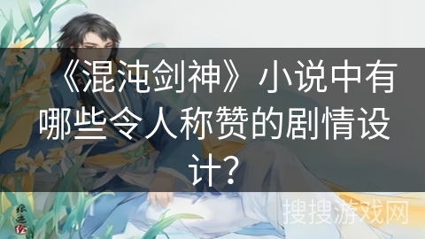 《混沌剑神》小说中有哪些令人称赞的剧情设计？