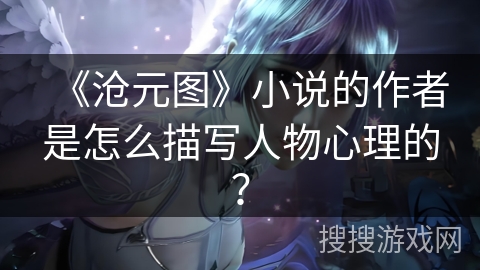 《沧元图》小说的作者是怎么描写人物心理的？
