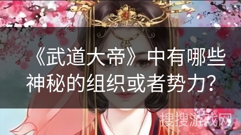 《武道大帝》中有哪些神秘的组织或者势力？