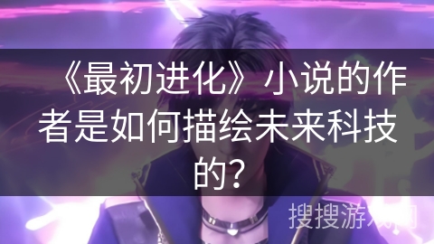 《最初进化》小说的作者是如何描绘未来科技的？