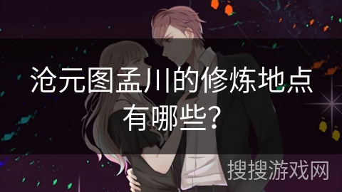 沧元图孟川的修炼地点有哪些？