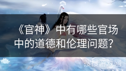 《官神》中有哪些官场中的道德和伦理问题？