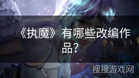 《执魔》有哪些改编作品？