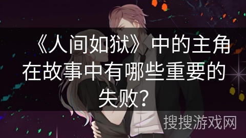 《人间如狱》中的主角在故事中有哪些重要的失败？