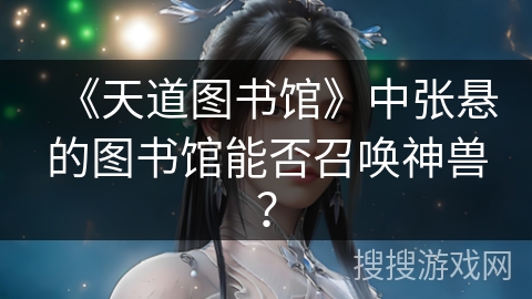 《天道图书馆》中张悬的图书馆能否召唤神兽？
