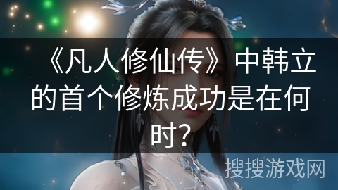 《凡人修仙传》中韩立的首个修炼成功是在何时？