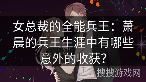 女总裁的全能兵王：萧晨的兵王生涯中有哪些意外的收获？