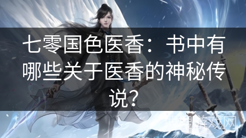 七零国色医香：书中有哪些关于医香的神秘传说？