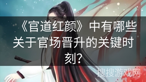 《官道红颜》中有哪些关于官场晋升的关键时刻？