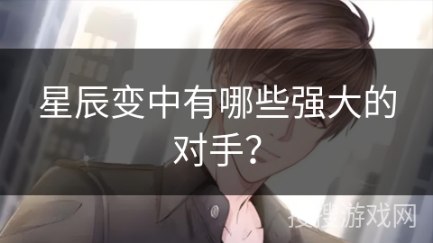 星辰变中有哪些强大的对手？