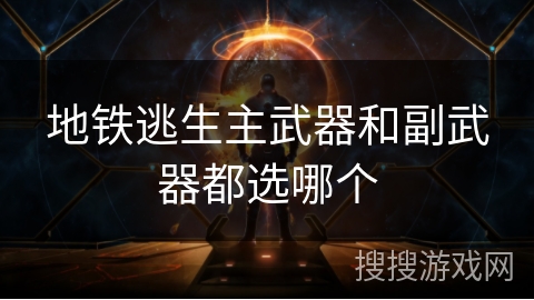 地铁逃生主武器和副武器都选哪个