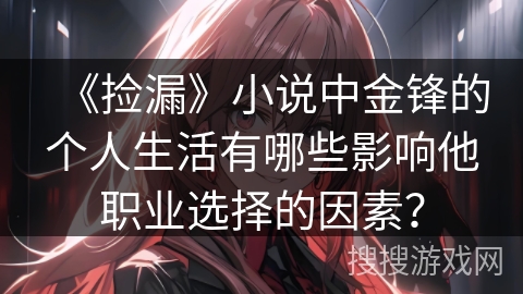 《捡漏》小说中金锋的个人生活有哪些影响他职业选择的因素？