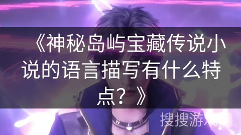 《神秘岛屿宝藏传说小说的语言描写有什么特点？》