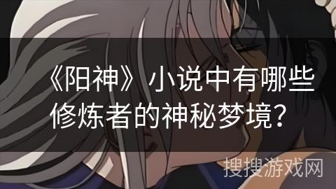 《阳神》小说中有哪些修炼者的神秘梦境？