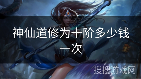 神仙道修为十阶多少钱一次