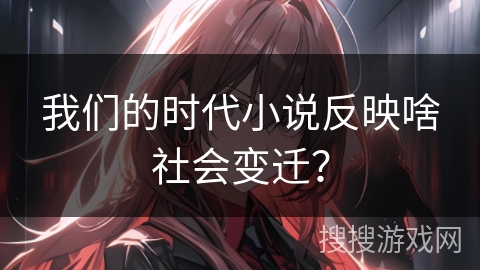 我们的时代小说反映啥社会变迁？