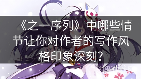 《之一序列》中哪些情节让你对作者的写作风格印象深刻？