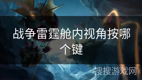 战争雷霆舱内视角按哪个键