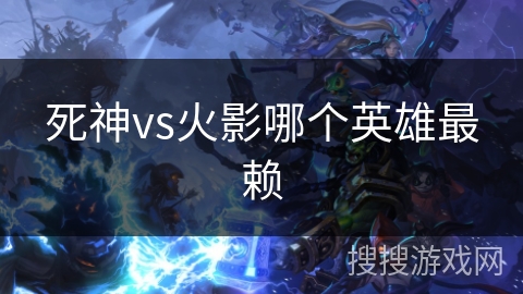 死神vs火影哪个英雄最赖