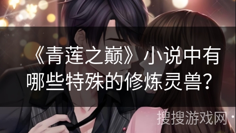 《青莲之巅》小说中有哪些特殊的修炼灵兽？