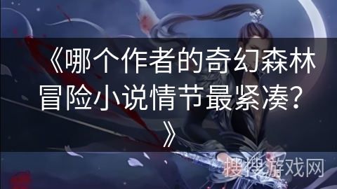 《哪个作者的奇幻森林冒险小说情节最紧凑？》