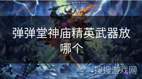 弹弹堂神庙精英武器放哪个