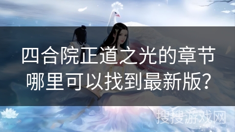 四合院正道之光的章节哪里可以找到最新版？