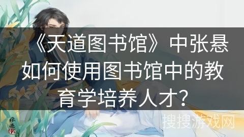 《天道图书馆》中张悬如何使用图书馆中的教育学培养人才？