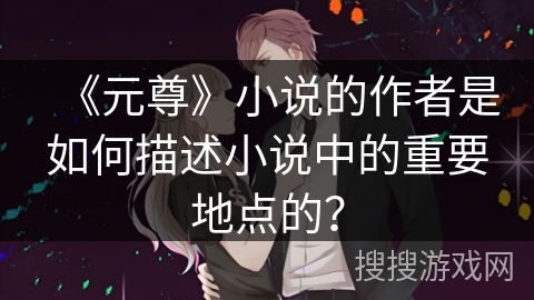 《元尊》小说的作者是如何描述小说中的重要地点的？