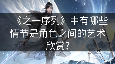 《之一序列》中有哪些情节是角色之间的艺术欣赏? 《之一序列》中有哪些情节是角色之间的艺术欣赏?