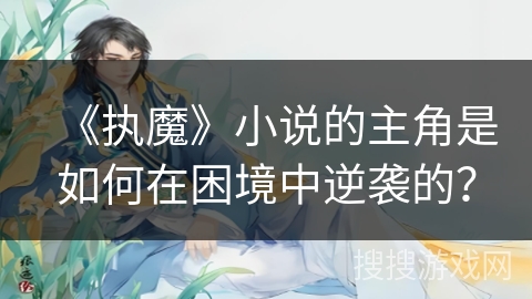 《执魔》小说的主角是如何在困境中逆袭的？