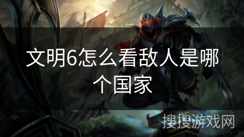 文明6怎么看敌人是哪个国家