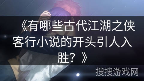 《有哪些古代江湖之侠客行小说的开头引人入胜？》