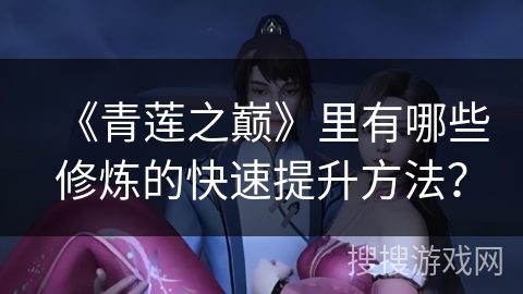 《青莲之巅》里有哪些修炼的快速提升方法？