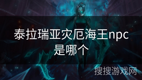 泰拉瑞亚灾厄海王npc是哪个 泰拉瑞亚灾厄海王npc是哪个