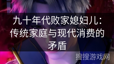 九十年代败家媳妇儿：传统家庭与现代消费的矛盾