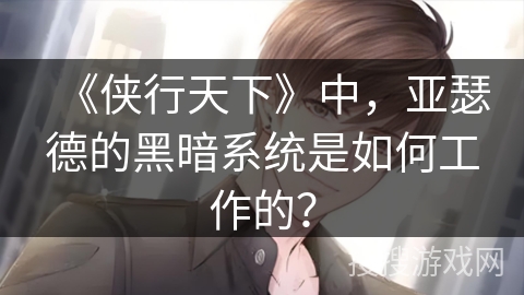 《侠行天下》中,亚瑟德的黑暗系统是如何工作的? 《侠行天下》中,亚瑟德的黑暗系统是如何工作的?