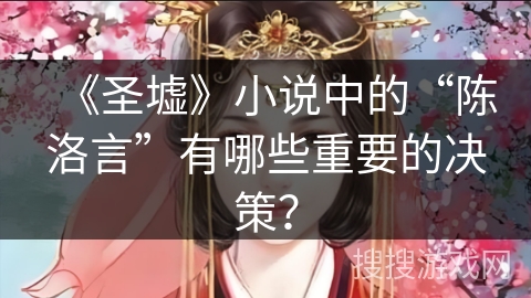 《圣墟》小说中的“陈洛言”有哪些重要的决策？