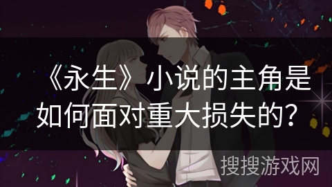 《永生》小说的主角是如何面对重大损失的? 《永生》小说的主角是如何面对重大损失的?