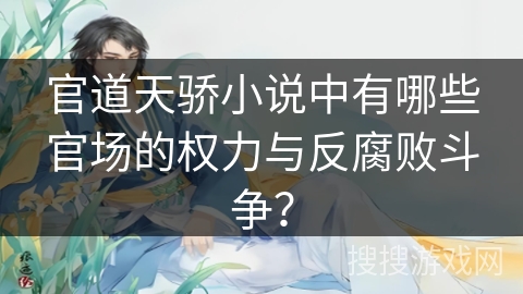 官道天骄小说中有哪些官场的权力与反腐败斗争? 官道天骄小说中有哪些官场的权力与反腐败斗争?