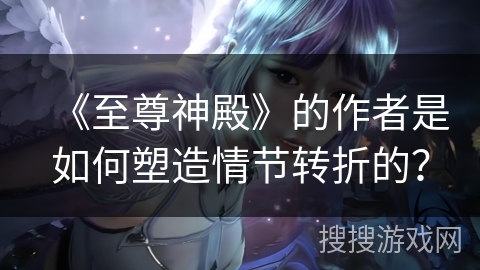 《至尊神殿》的作者是如何塑造情节转折的？