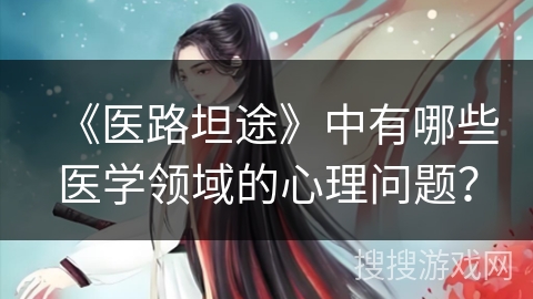 《医路坦途》中有哪些医学领域的心理问题？