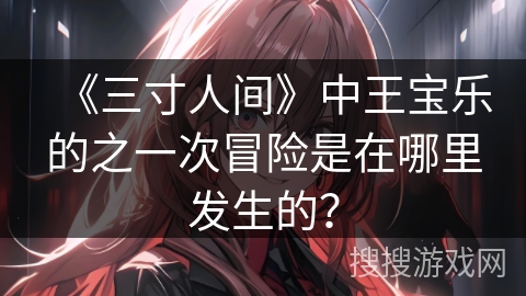 《三寸人间》中王宝乐的之一次冒险是在哪里发生的？