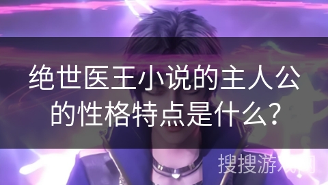 绝世医王小说的主人公的性格特点是什么？
